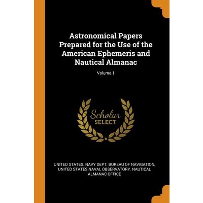 Astronomical Papers Prepared for the Use of the American Ephemeris and Nautical Almanac; Volume 1