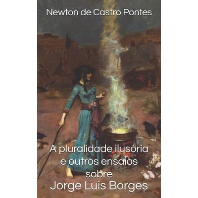 A pluralidade ilus籀ria e outros ensaios sobre Jorge Luis Borges