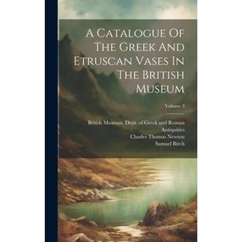 A Catalogue Of The Greek And Etruscan Vases In The British Museum; Volume 3