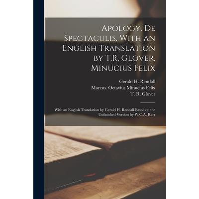 Apology. De Spectaculis. With an English Translation by T.R. Glover. Minucius Felix; With an English Translation by Gerald H. Rendall Based on the Unfinished Version by W.C.A. Kerr