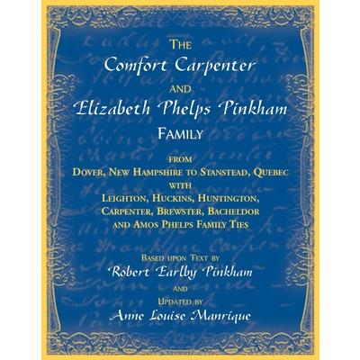 The Comfort Carpenter and Elizabeth Phelps Pinkham Family. From Dover, New Hampshire to Stanstead, Quebec with Leighton, Huckins, Huntington, Carpenter, Brewster, Bacheldor and Amos Phelps Famliy Ties