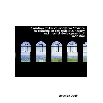 Creation Myths of Primitive America in Relation to the Religious History and Mental Development of Mankind