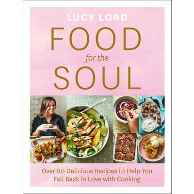 Food for the Soul: Over 80 Delicious Recipes to Help You Fall Back in Love with Cooking