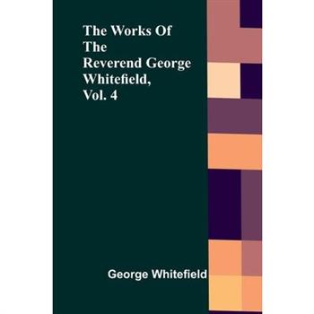 The Works Of The Reverend George Whitefield, Vol. 4
