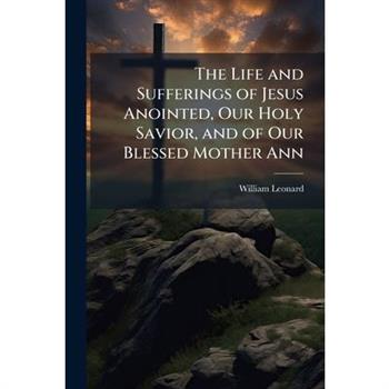 The Life and Sufferings of Jesus Anointed, Our Holy Savior, and of Our Blessed Mother Ann