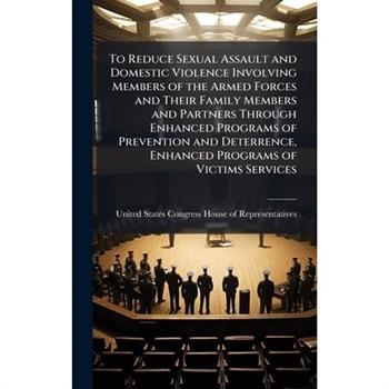 To Reduce Sexual Assault and Domestic Violence Involving Members of the Armed Forces and Their Family Members and Partners Through Enhanced Programs of Prevention and Deterrence, Enhanced Programs of