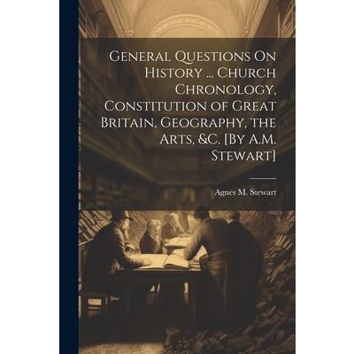 General Questions On History ... Church Chronology, Constitution of Great Britain, Geography, the Arts, &c. [By A.M. Stewart]