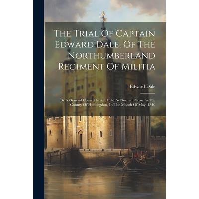 The Trial Of Captain Edward Dale, Of The Northumberland Regiment Of Militia