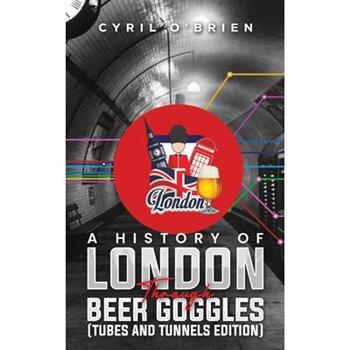 A History of London Through Beer Goggles (Tubes and Tunnels Edition)