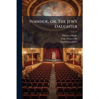 Ivanhoe, or, The Jew's Daughter