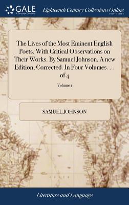 The Lives of the Most Eminent English Poets, with Critical Observations on Their Works. by Samuel Johnson. a New Edition, Corrected. in Four Volumes. ... of 4; Volume 1