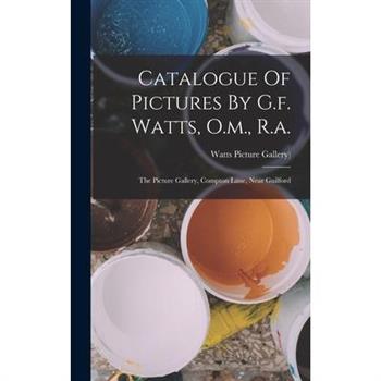 Catalogue Of Pictures By G.f. Watts, O.m., R.a.