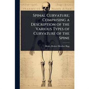 Spinal Curvature; Comprising a Description of the Various Types of Curvature of the Spine