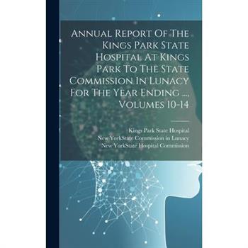 Annual Report Of The Kings Park State Hospital At Kings Park To The State Commission In Lunacy For The Year Ending ..., Volumes 10-14
