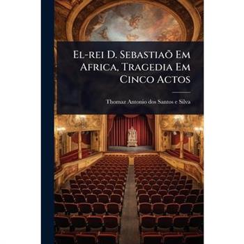 El-rei D. Sebastia?繕 Em Africa, Tragedia Em Cinco Actos