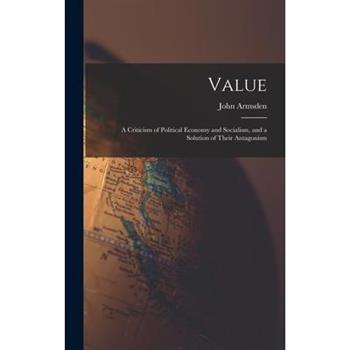 Value; a Criticism of Political Economy and Socialism, and a Solution of Their Antagonism