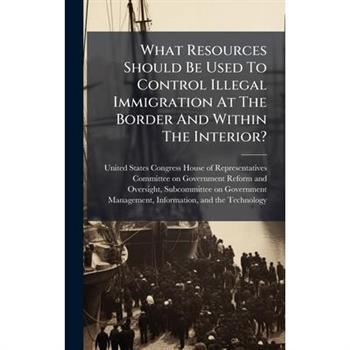 What Resources Should Be Used To Control Illegal Immigration At The Border And Within The Interior?