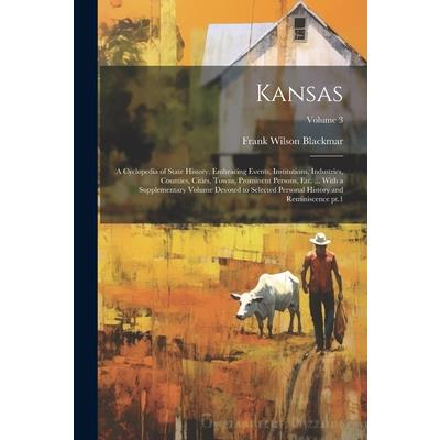 Kansas; a Cyclopedia of State History, Embracing Events, Institutions, Industries, Counties, Cities, Towns, Prominent Persons, etc. ... With a Supplementary Volume Devoted to Selected Personal History