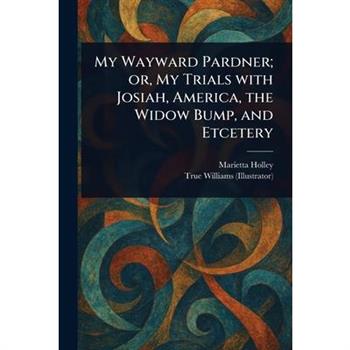 My Wayward Pardner; or, My Trials With Josiah, America, the Widow Bump, and Etcetery