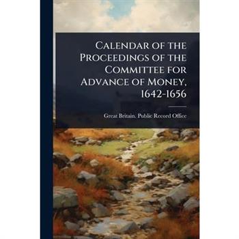 Calendar of the Proceedings of the Committee for Advance of Money, 1642-1656