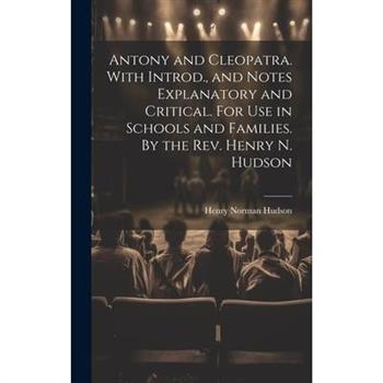 Antony and Cleopatra. With Introd., and Notes Explanatory and Critical. For use in Schools and Families. By the Rev. Henry N. Hudson