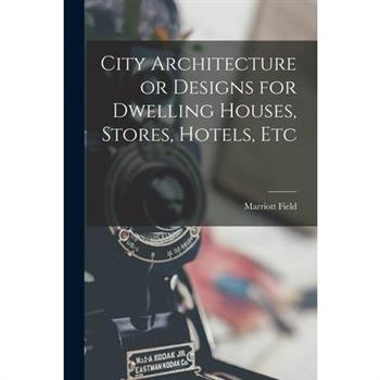 City Architecture or Designs for Dwelling Houses, Stores, Hotels, Etc