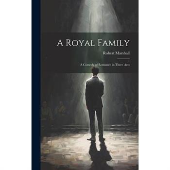 A Royal Family; a Comedy of Romance in Three Acts