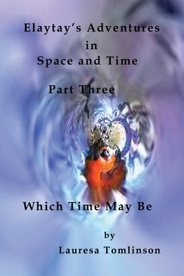 Elaytay’s Adventures in Space and Time - (pt3) Which Time May Be