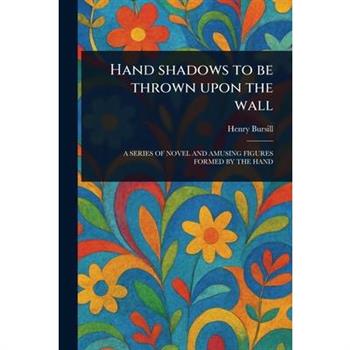Hand Shadows to Be Thrown Upon the Wall