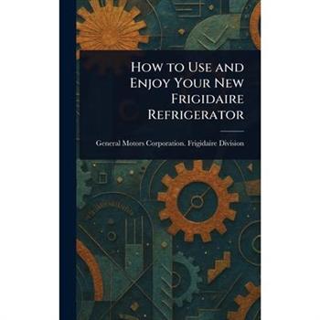 How to Use and Enjoy Your New Frigidaire Refrigerator