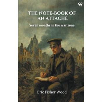 The Note-Book Of An Attache Seven Months In The War Zone