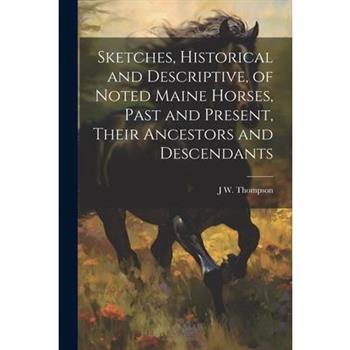 Sketches, Historical and Descriptive, of Noted Maine Horses, Past and Present, Their Ancestors and Descendants