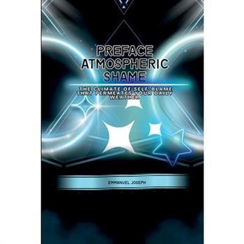 Preface Atmospheric Shame, The Climate of Self-Blame That Permeates Your Daily Weather