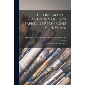 L'Iconographie D'Antoine van Dyck D'apr癡s les Recherches de H. Weber