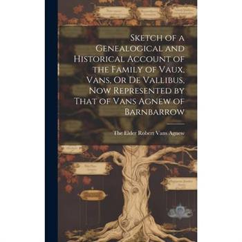 Sketch of a Genealogical and Historical Account of the Family of Vaux, Vans, Or De Vallibus, Now Represented by That of Vans Agnew of Barnbarrow