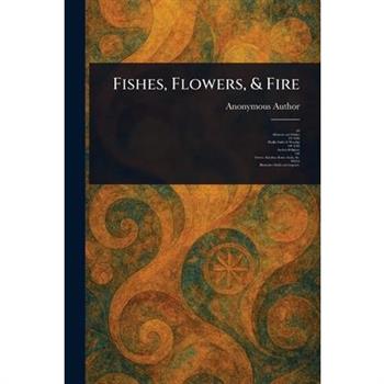 Fishes, Flowers, & Fire