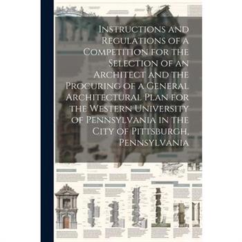 Instructions and Regulations of a Competition for the Selection of an Architect and the Procuring of a General Architectural Plan for the Western University of Pennsylvania in the City of Pittsburgh,