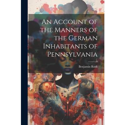 An Account of the Manners of the German Inhabitants of Pennsylvania