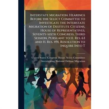 Interstate Migration. Hearings Before the Select Committee to Investigate the Interstate Migration of Destitute Citizens, House of Representatives, Seventy-sixth Congress, Third Session, Pursuant to H