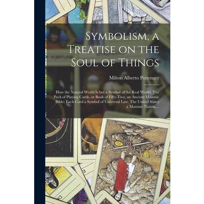 Symbolism, a Treatise on the Soul of Things; How the Natural World is but a Symbol of the Real World. The Pack of Playing Cards, or Book of Fifty-two, an Ancient Masonic Bible; Each Card a Symbol of U