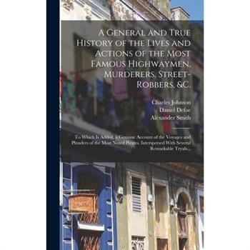 A General and True History of the Lives and Actions of the Most Famous Highwaymen, Murderers, Street-robbers, &c.