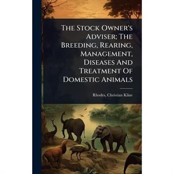 The Stock Owner’s Adviser; The Breeding, Rearing, Management, Diseases And Treatment Of Domestic Animals