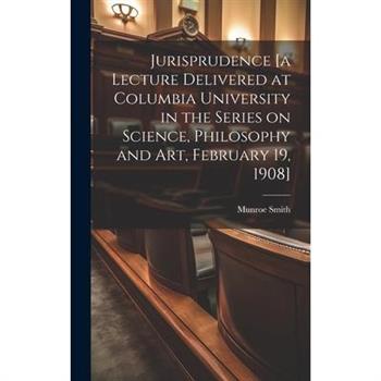 Jurisprudence [a Lecture Delivered at Columbia University in the Series on Science, Philosophy and art, February 19, 1908]
