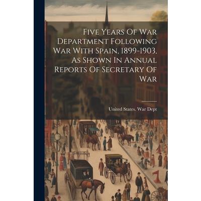 Five Years Of War Department Following War With Spain, 1899-1903, As Shown In Annual Reports Of Secretary Of War