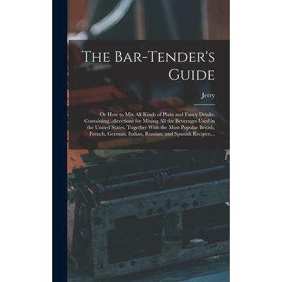 The Bar-tender’s Guide; or How to Mix All Kinds of Plain and Fancy Drinks, Containing...directions for Mixing All the Beverages Used in the United States, Together With the Most Popular British, Frenc