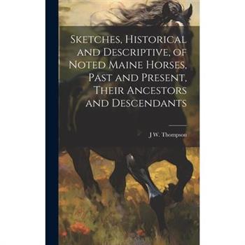 Sketches, Historical and Descriptive, of Noted Maine Horses, Past and Present, Their Ancestors and Descendants