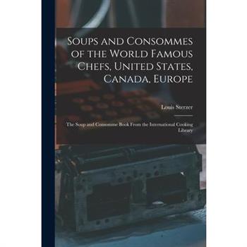 Soups and Consommes of the World Famous Chefs, United States, Canada, Europe; the Soup and Consomme Book From the International Cooking Library