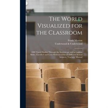 The World Visualized for the Classroom; 1000 Travel Studies Through the Stereoscope and in Lantern Slides, Classified and Cross Referenced for 25 Different School Subjects; Teachers' Manual