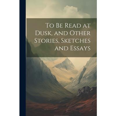 To be Read at Dusk, and Other Stories, Sketches and Essays