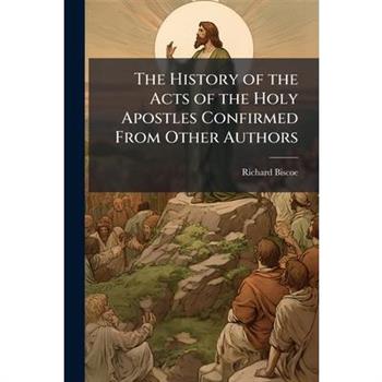 The History of the Acts of the Holy Apostles Confirmed From Other Authors